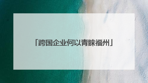跨国企业何以青睐福州