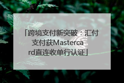 跨境支付新突破：汇付支付获Mastercard直连收单行认证
