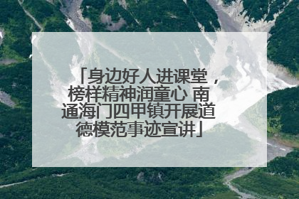 身边好人进课堂，榜样精神润童心 南通海门四甲镇开展道德模范事迹宣讲
