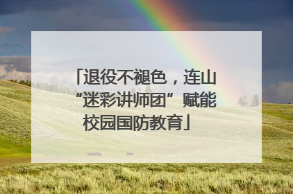 退役不褪色，连山“迷彩讲师团”赋能校园国防教育