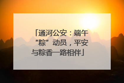 通河公安：端午“粽”动员，平安与粽香一路相伴