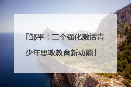 邹平：三个强化激活青少年思政教育新动能