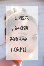 邱继兴，被撤销省政协委员资格