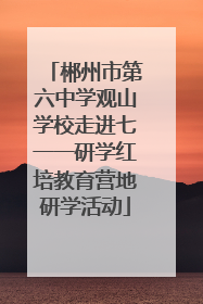 郴州市第六中学观山学校走进七一一研学红培教育营地研学活动