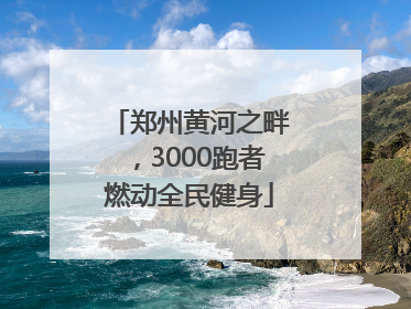 郑州黄河之畔，3000跑者燃动全民健身