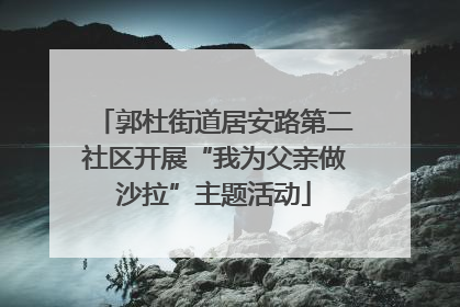 郭杜街道居安路第二社区开展“我为父亲做沙拉”主题活动