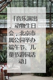 音乐演出、动物生日会，北京市属公园举办端午节、儿童节游园活动