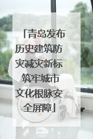 青岛发布历史建筑防灾减灾新标 筑牢城市文化根脉安全屏障