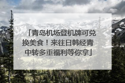 青岛机场登机牌可兑换美食！来往日韩经青中转多重福利等你拿