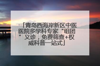 青岛西海岸新区中医医院多学科专家“组团”义诊，免费筛查+权威科普一站式