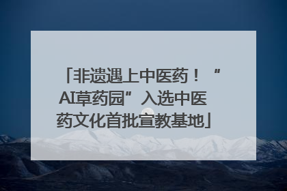 非遗遇上中医药！“AI草药园”入选中医药文化首批宣教基地