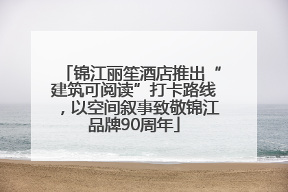 锦江丽笙酒店推出“建筑可阅读”打卡路线，以空间叙事致敬锦江品牌90周年