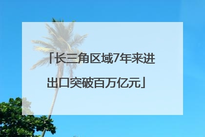 长三角区域7年来进出口突破百万亿元