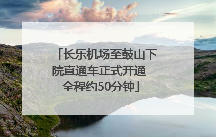 长乐机场至鼓山下院直通车正式开通 全程约50分钟