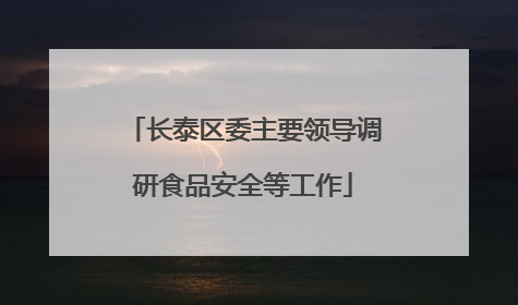 长泰区委主要领导调研食品安全等工作
