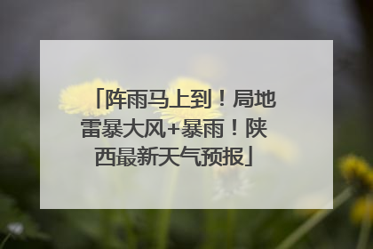阵雨马上到！局地雷暴大风+暴雨！陕西最新天气预报