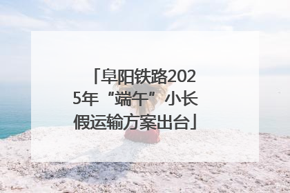 阜阳铁路2025年“端午”小长假运输方案出台