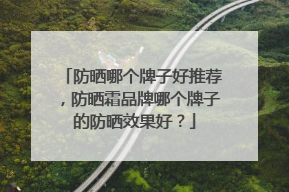 防晒哪个牌子好推荐，防晒霜品牌哪个牌子的防晒效果好？
