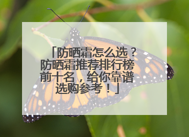 防晒霜怎么选？防晒霜推荐排行榜前十名，给你靠谱选购参考！