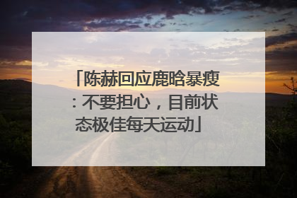 陈赫回应鹿晗暴瘦：不要担心，目前状态极佳每天运动