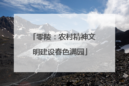 零陵：农村精神文明建设春色满园