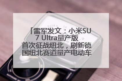 雷军发文：小米SU7 Ultra量产版首次征战纽北，刷新德国纽北赛道量产电动车圈速纪录，成为纽北史上最速量产电动车