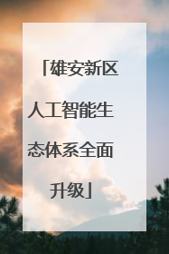 雄安新区人工智能生态体系全面升级