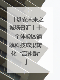 雄安未来之城场景汇丨十一个体验区铺就科技成果转化“高速路”