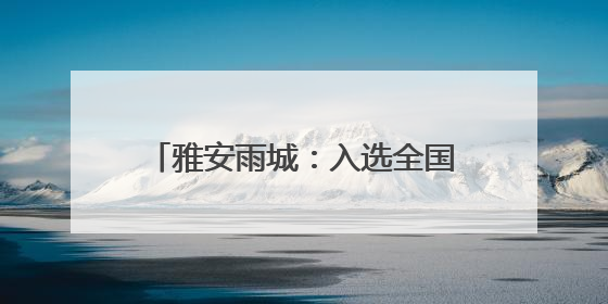 雅安雨城：入选全国康养百强 全市唯一