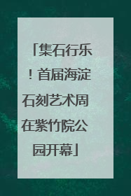 集石行乐！首届海淀石刻艺术周在紫竹院公园开幕
