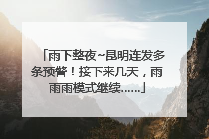 雨下整夜~昆明连发多条预警！接下来几天，雨雨雨模式继续……