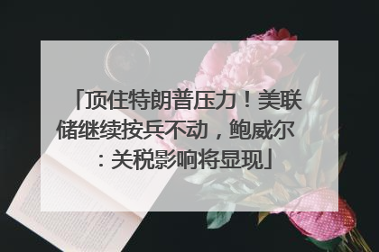 顶住特朗普压力！美联储继续按兵不动，鲍威尔：关税影响将显现
