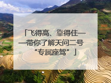飞得高、靠得住——带你了解天问二号“专属座驾”