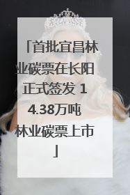 首批宜昌林业碳票在长阳正式签发 14.38万吨林业碳票上市