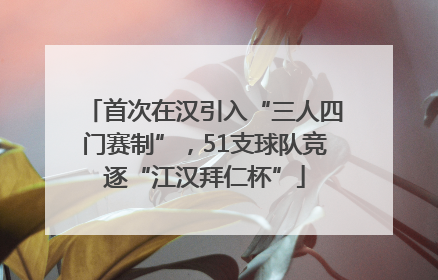 首次在汉引入“三人四门赛制”，51支球队竞逐“江汉拜仁杯”
