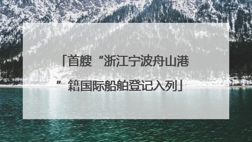 首艘“浙江宁波舟山港”籍国际船舶登记入列