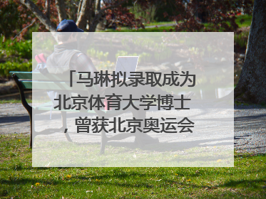 马琳拟录取成为北京体育大学博士，曾获北京奥运会冠军和4次世界杯冠军，张继科：他是神