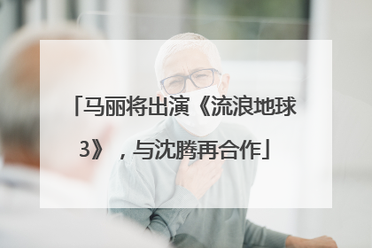 马丽将出演《流浪地球3》，与沈腾再合作