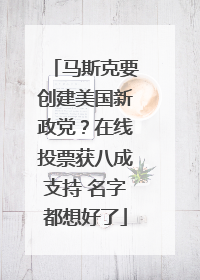 马斯克要创建美国新政党？在线投票获八成支持 名字都想好了