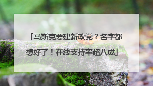 马斯克要建新政党？名字都想好了！在线支持率超八成