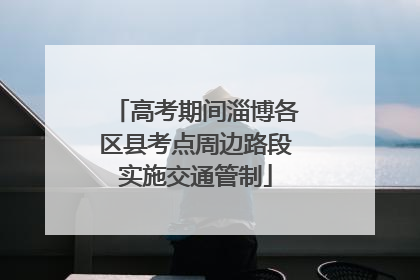 高考期间淄博各区县考点周边路段实施交通管制