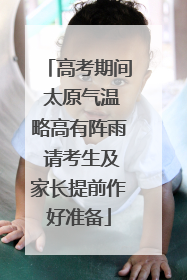 高考期间 太原气温略高有阵雨 请考生及家长提前作好准备