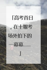 高考首日，在十堰考场外拍下的一幕幕……