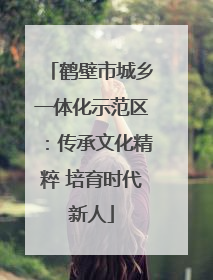 鹤壁市城乡一体化示范区：传承文化精粹 培育时代新人