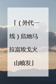 （外代一线）危地马拉富埃戈火山喷发