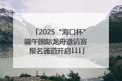 2025“海口杯”端午国际龙舟邀请赛 报名通道开启↓↓↓
