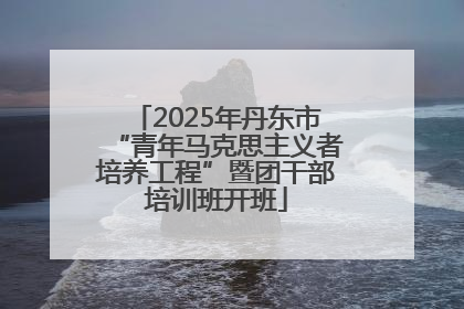 2025年丹东市“青年马克思主义者培养工程”暨团干部培训班开班