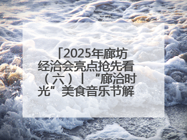 2025年廊坊经洽会亮点抢先看（六）丨“廊洽时光”美食音乐节解锁潮酷打卡方式