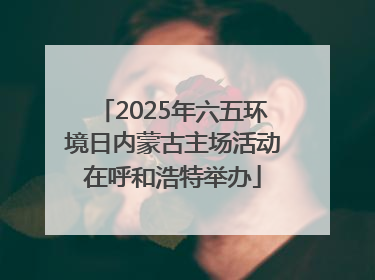 2025年六五环境日内蒙古主场活动在呼和浩特举办