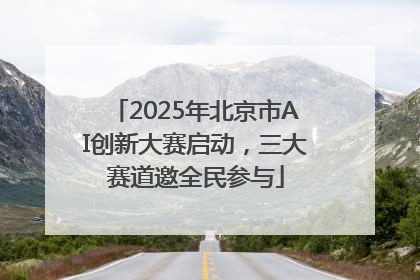 2025年北京市AI创新大赛启动，三大赛道邀全民参与